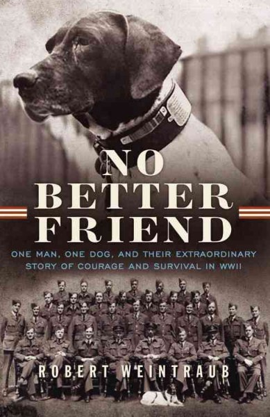 No better friend : one man, one dog, and their extraordinary story of courage and survival in WWII / Robert Weintraub.