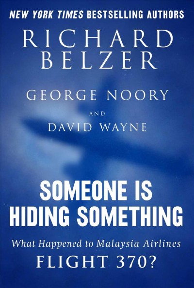 Someone is hiding something : what happened to Malaysia Airlines Flight 370? / Richard Belzer, George Noory, and David Wayne.