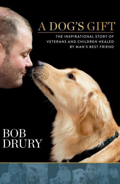 A dog's gift : the inspirational story of veterans and children healed by man's best friend / Bob Drury ; principal photography by Joan Brady.