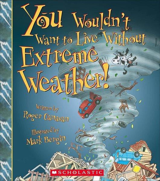 You wouldn't want to live without extreme weather! / written by Roger Canavan ; illustrated by Mark Bergin ; created and designed by David Salariya.