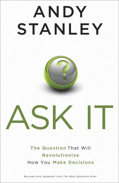 Ask it : the question that will revolutionize how you make decisions / Andy Stanley.