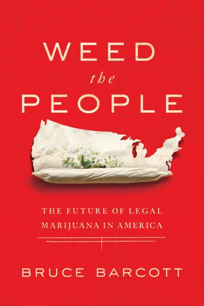 Weed the people : the future of legal marijuana in America / Bruce Barcott.