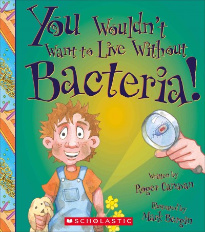 You wouldn't want to live without bacteria! / written by Roger Canavan, illustrated by Mark Bergin, created and designed by David Salariya.