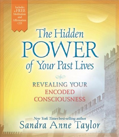 The hidden power of your past lives : revealing your encoded consciousness / Sandra Anne Taylor.