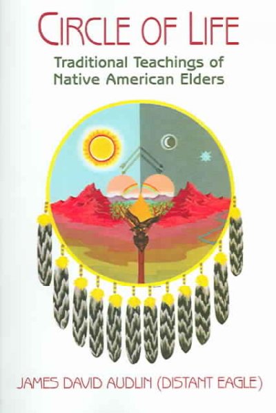 Circle of life : traditional teachings of native American elders / James David Audlin (Distant Eagle) ; illustrated by Jody Abbott.