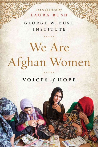 We are Afghan women : voices of hope / introduction by Laura Bush ; George W. Bush Institute.