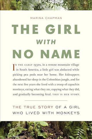 The girl with no name : the true story of a girl who lived with monkeys / Marina Chapman, with Vanessa James and Lynne Barrett-Lee ; cover design by Peter Cocking.