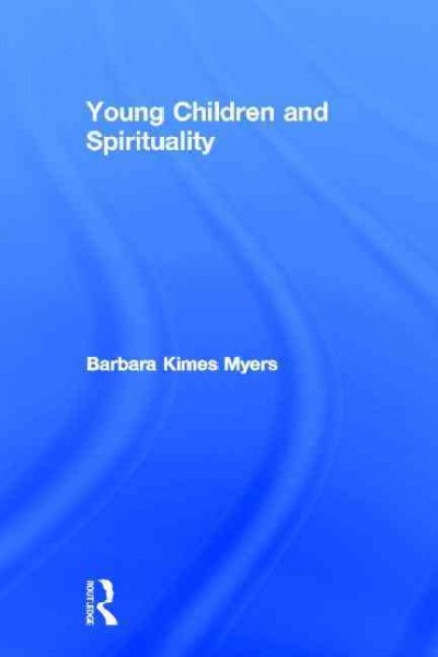 Young children and spirituality / Barbara Kimes Myers.