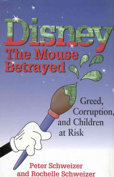 Disney : the mouse betrayed : greed, corruption, and children at risk / Peter Schweizer, Rochelle Schweizer.