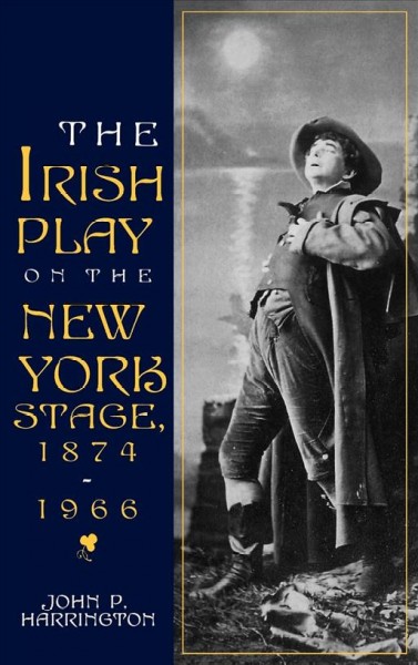 The Irish play on the New York stage, 1874-1966 [electronic resource] / John P. Harrington.