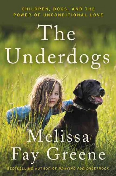 The underdogs : children, dogs, and the power of unconditional love / Melissa Fay Greene.