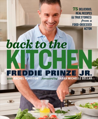 Back to the kitchen : 75 delicious, real recipes (& true stories) from a food-obsessed actor / Freddie Prinze Jr. with Rachel Wharton ; foreword by Sarah Michelle Gellar.