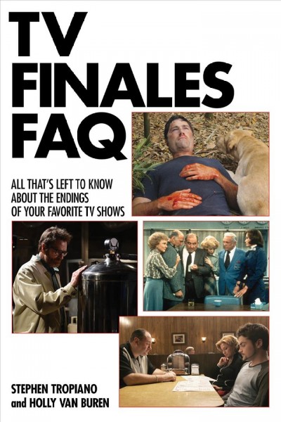 TV finales FAQ : all that's left to know about the endings of your favorite TV shows / Stephen Tropiano and Holly Van Buren.
