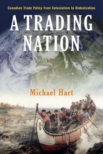 A trading nation : Canadian trade policy from colonialism to globalization / Michael Hart.