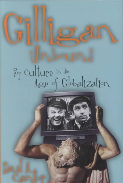 Gilligan unbound : pop culture in the age of globalization / Paul A. Cantor.