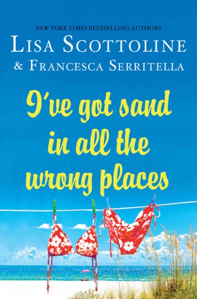 I've got sand in all the wrong places / by Lisa Scottoline & Francesca Serritella.