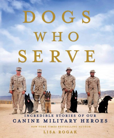 Dogs who serve : incredible stories of our canine military heroes / Lisa Rogak.
