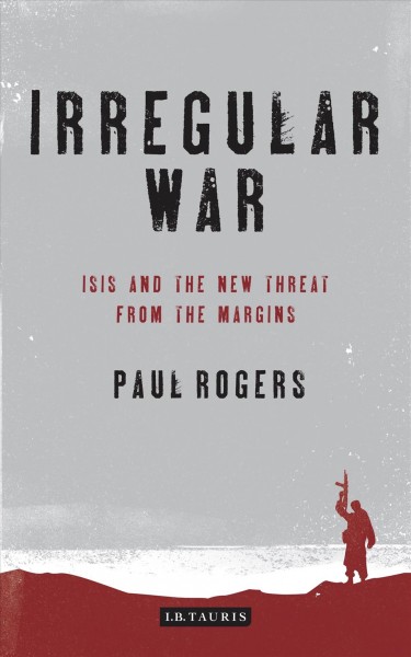 Irregular war : ISIS and the new threat from the margins / Paul Rogers.