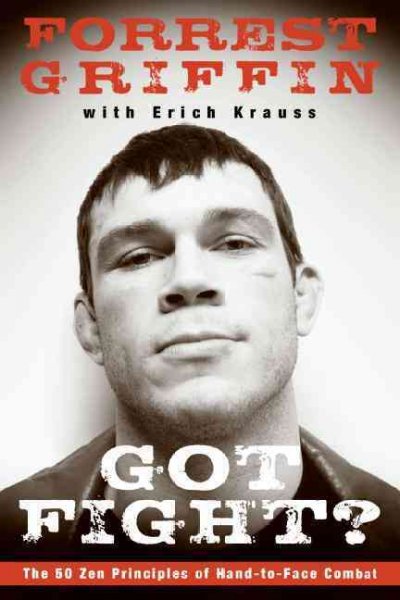 Got fight? : the 50 zen principles of hand-to-face combat / Forrest Griffin ; with Erich Krauss.