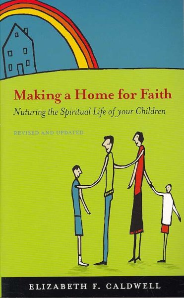 Making a home for faith : nurturing the spiritual life of your children / Elizabeth F. Caldwell.