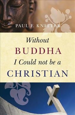 Without Buddha I could not be a Christian / Paul F. Knitter.