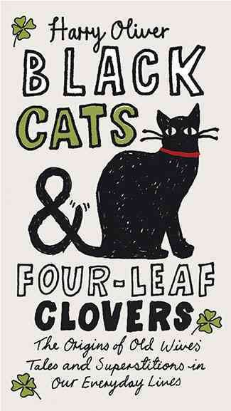 Black cats & four-leaf clovers : the origins of old wives' tales and superstitons in our everyday lives / Harry Oliver.