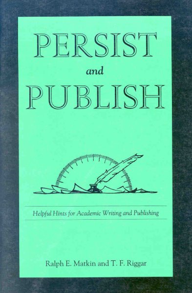 Persist and publish : helpful hints for academic writing and publishing / Ralph E. Matkin and T.F. Riggar.