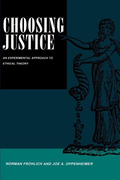 Choosing justice : an experimental approach to ethical theory / Norman Frohlich and Joe A. Oppenheimer.
