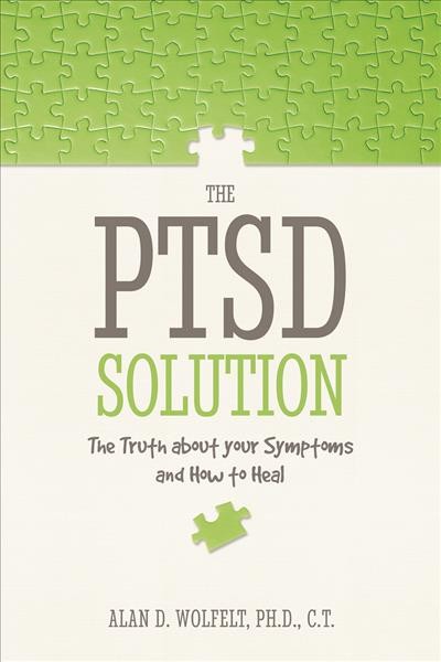 The PTSD solution : the truth about your symptoms and how to heal / Alan D. Wolfelt, Ph.D.