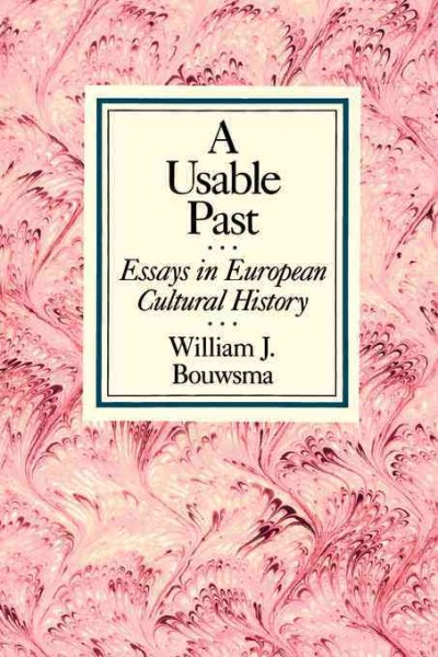 A usable past : essays in European cultural history / William J. Bouwsma.