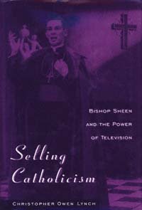 Selling Catholicism : Bishop Sheen and the power of television / Christopher Owen Lynch.
