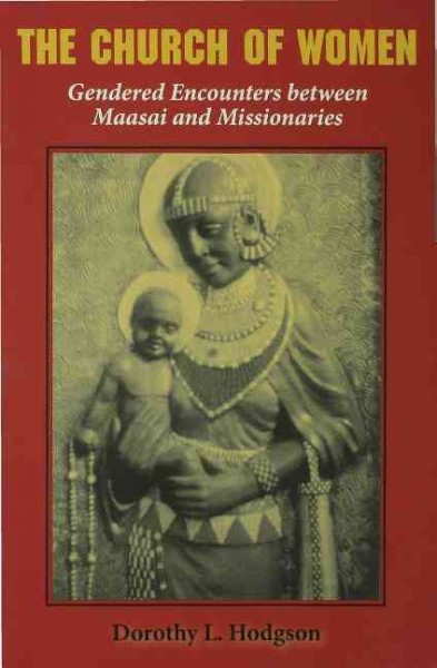 The church of women : gendered encounters between Maasai and missionaries / Dorothy L. Hodgson.