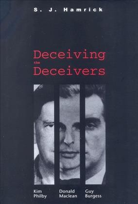 Deceiving the deceivers : Kim Philby, Donald Maclean and Guy Burgess / S.J. Hamrick.