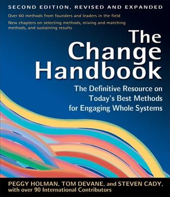 The change handbook : the definitive resource on today's best methods for engaging whole systems / Peggy Holman, Tom Devane, Steven Cady, and Associates.