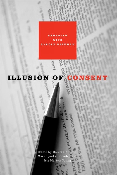 Illusion of consent : engaging with Carole Pateman / edited by Daniel I. O'Neill, Mary Lyndon Shanley, and Iris Marion Young.