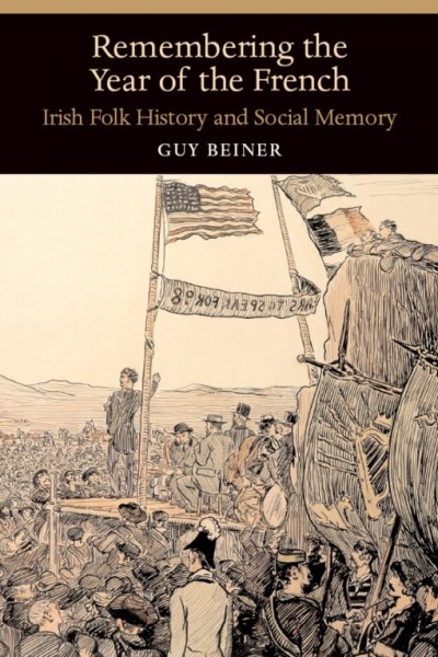 Remembering the year of the French : Irish folk history and social memory / Guy Beiner.