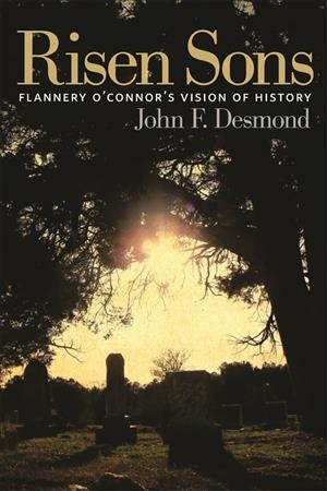 Risen sons : Flannery O'Connor's vision of history / John F. Desmond.
