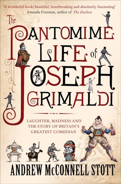 The pantomime life of Joseph Grimaldi : laughter, madness and the story of Britain's greatest comedian / Andrew McConnell Stott.