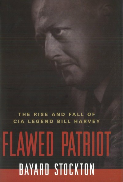 Flawed patriot : the rise and fall of CIA legend Bill Harvey / Bayard Stockton.