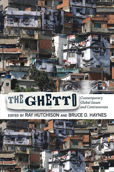 The ghetto : contemporary global issues and controversies / edited by Ray Hutchison and Bruce D. Haynes.