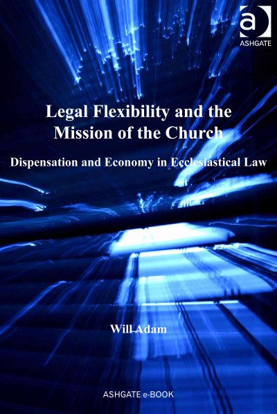 Legal flexibility and the mission of the church : dispensation and economy in ecclesiastical law / Will Adam.