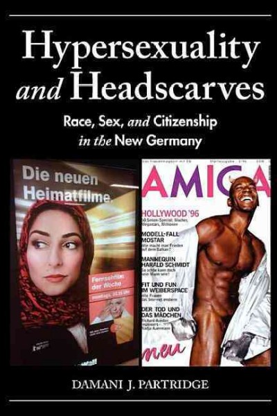 Hypersexuality and headscarves : race, sex, and citizenship in the new Germany / Damani J. Partridge.