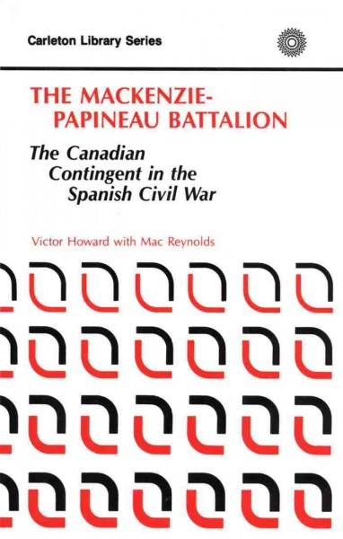 The Mackenzie-Papineau Battalion : the Canadian contingent in the Spanish Civil War / Victor Hoar with Mac Reynolds.