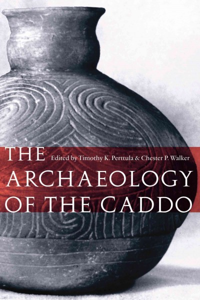 The archaeology of the Caddo / edited by Timothy K. Perttula and Chester P. Walker.