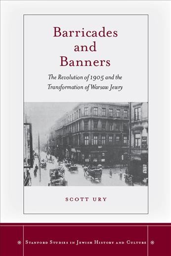 Barricades and banners : the Revolution of 1905 and the transformation of Warsaw jewry / Scott Ury.
