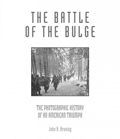 The Battle of the Bulge : the photographic history of an American triumph / John R. Bruning.