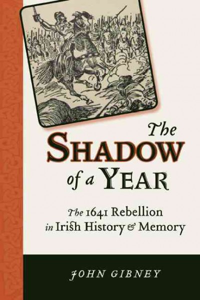 The shadow of a year : the 1641 rebellion in Irish history and memory / John Gibney.