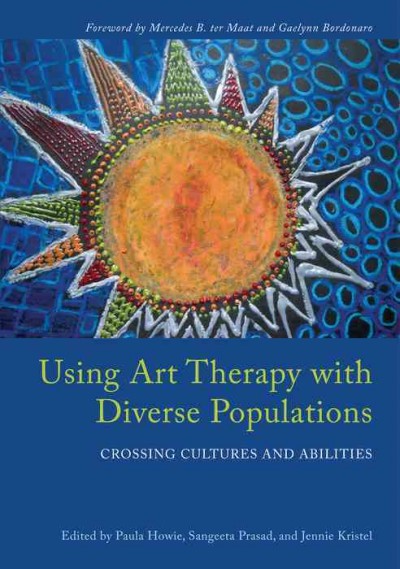 Using art therapy with diverse populations : crossing cultures and abilities / edited by Paula Howie, Sangeeta Prasad, and Jennie Kristel ; foreword by Mercedes B. ter Maat and Gaelynn Bordonaro.