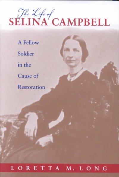 The life of Selina Campbell : a fellow soldier in the cause of restoration / Loretta M. Long.