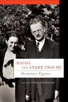 Magda and André Trocmé : resistance figures / edited by Pierre Boismorand ; translated by Jo-Anne Elder ; introduction by Michael D. Bess.